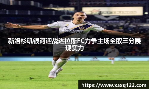 新洛杉矶银河迎战达拉斯FC力争主场全取三分展现实力